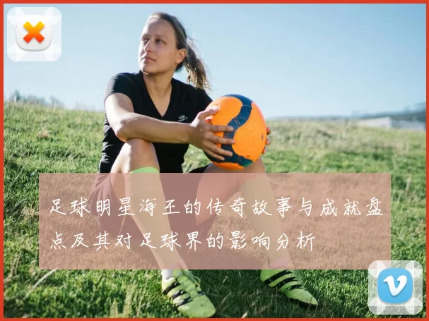 足球明星海王的传奇故事与成就盘点及其对足球界的影响分析