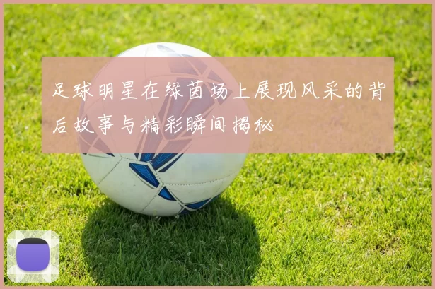 足球明星在绿茵场上展现风采的背后故事与精彩瞬间揭秘