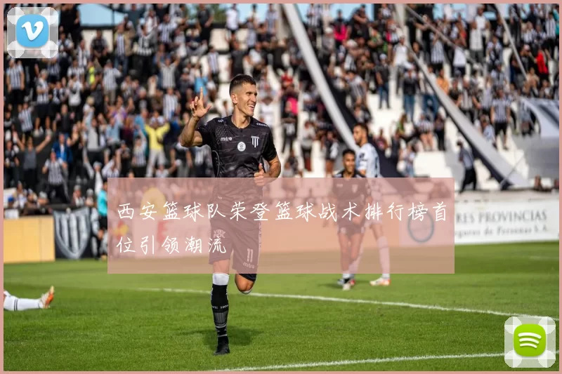 西安篮球队荣登篮球战术排行榜首位引领潮流