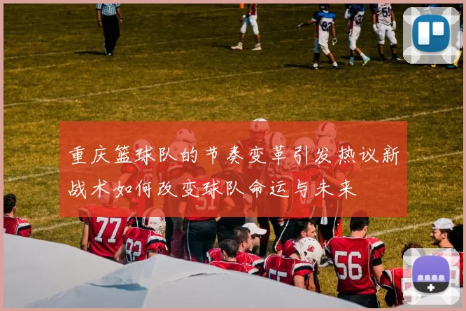 重庆篮球队的节奏变革引发热议新战术如何改变球队命运与未来