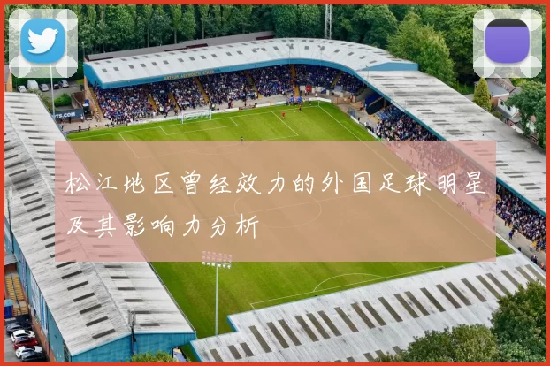 松江地区曾经效力的外国足球明星及其影响力分析