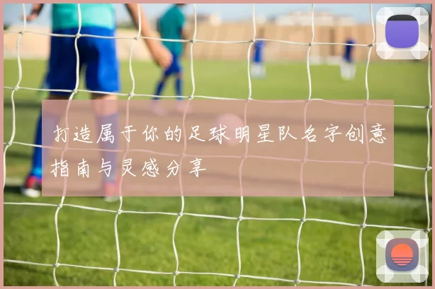 打造属于你的足球明星队名字创意指南与灵感分享