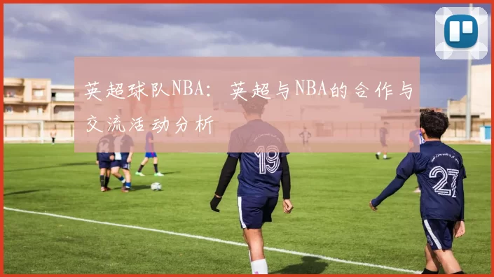 英超球队NBA：英超与NBA的合作与交流活动分析