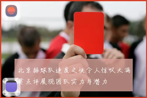 北京排球队速度之快令人惊叹大满贯点评展现团队实力与潜力