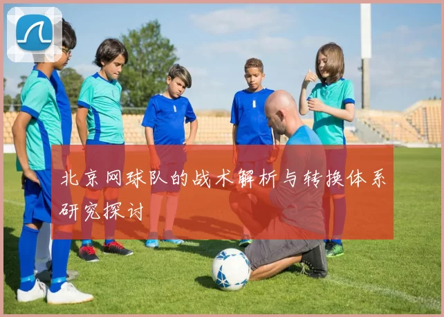 北京网球队的战术解析与转换体系研究探讨