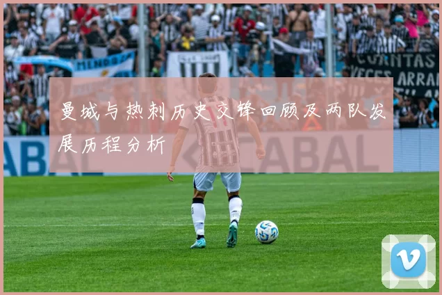 曼城与热刺历史交锋回顾及两队发展历程分析