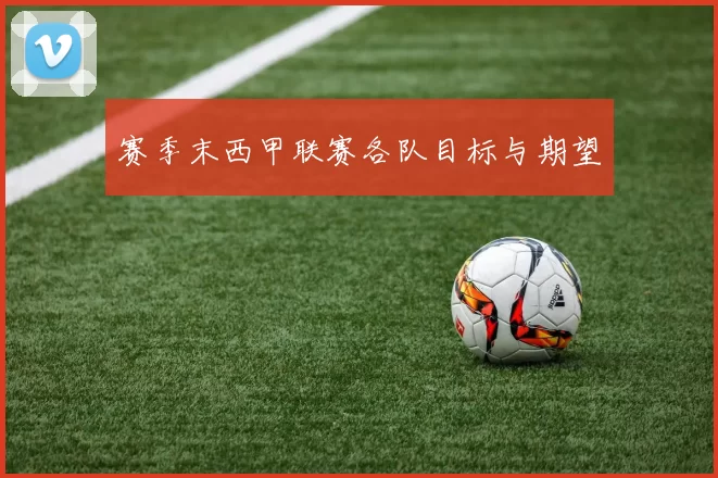 赛季末西甲联赛各队目标与期望