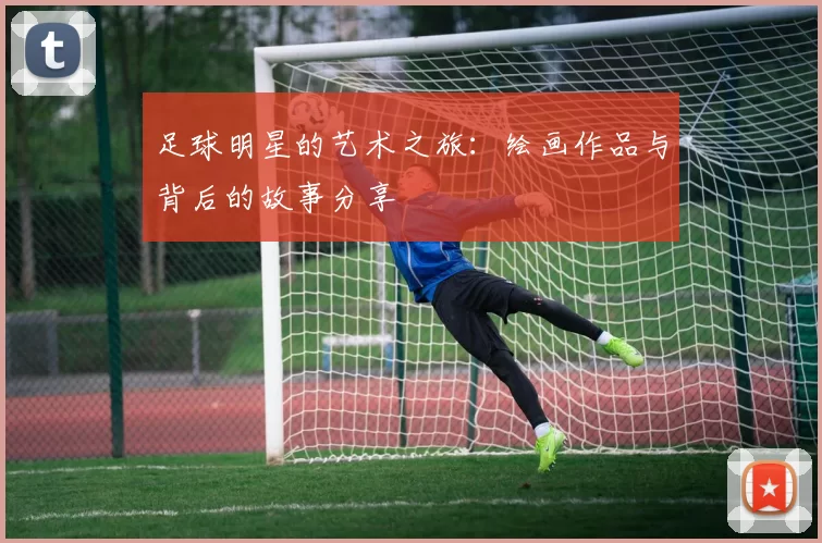 足球明星的艺术之旅：绘画作品与背后的故事分享