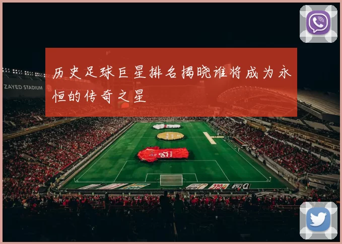 历史足球巨星排名揭晓谁将成为永恒的传奇之星