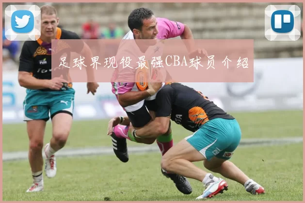 足球界现役最强CBA球员介绍