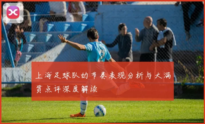 上海足球队的节奏表现分析与大满贯点评深度解读