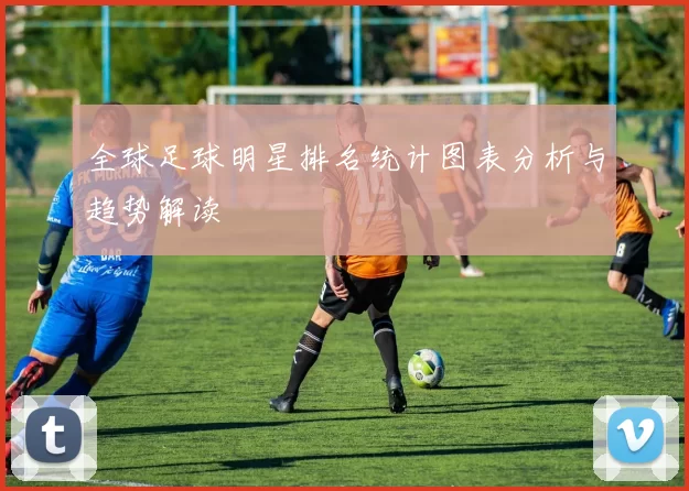 全球足球明星排名统计图表分析与趋势解读