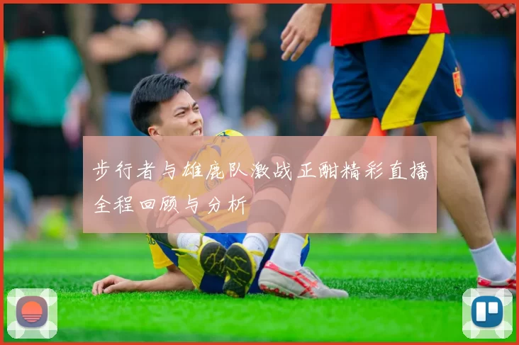 步行者与雄鹿队激战正酣精彩直播全程回顾与分析