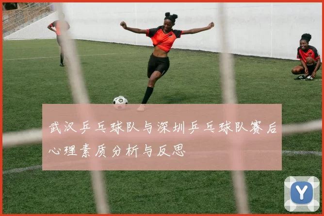 武汉乒乓球队与深圳乒乓球队赛后心理素质分析与反思
