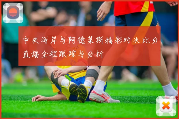 中央海岸与阿德莱斯精彩对决比分直播全程跟踪与分析