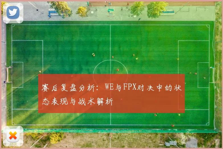 赛后复盘分析：WE与FPX对决中的状态表现与战术解析