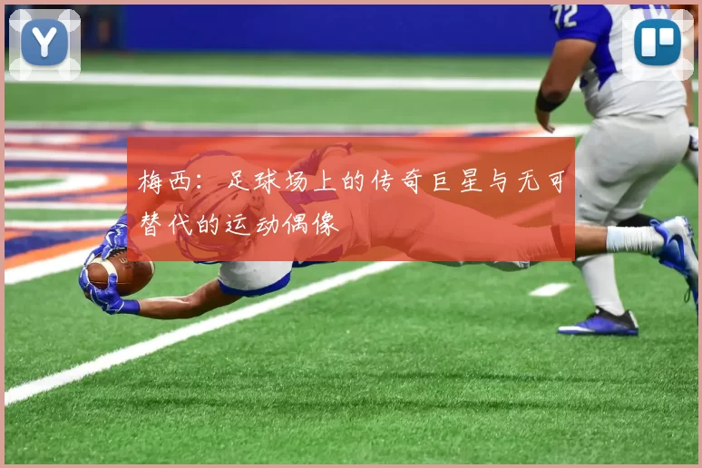 梅西：足球场上的传奇巨星与无可替代的运动偶像