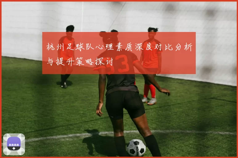 杭州足球队心理素质深度对比分析与提升策略探讨