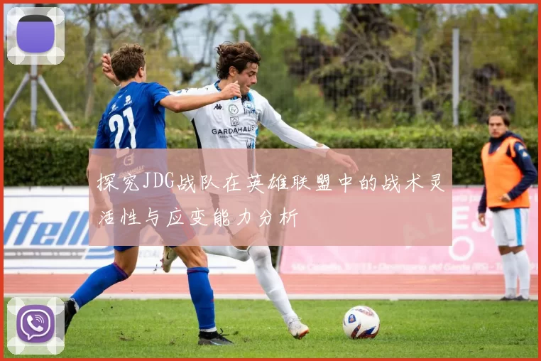 探究JDG战队在英雄联盟中的战术灵活性与应变能力分析
