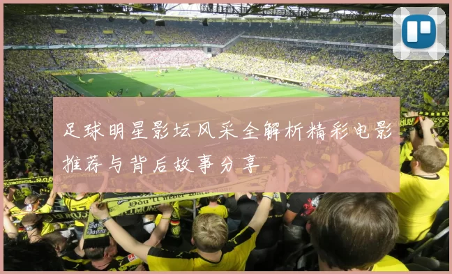 足球明星影坛风采全解析精彩电影推荐与背后故事分享