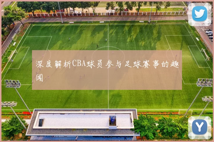 深度解析CBA球员参与足球赛事的趣闻