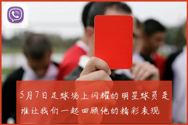 5月7日足球场上闪耀的明星球员是谁让我们一起回顾他的精彩表现