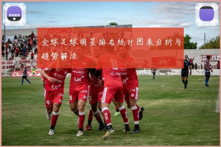 全球足球明星排名统计图表分析与趋势解读