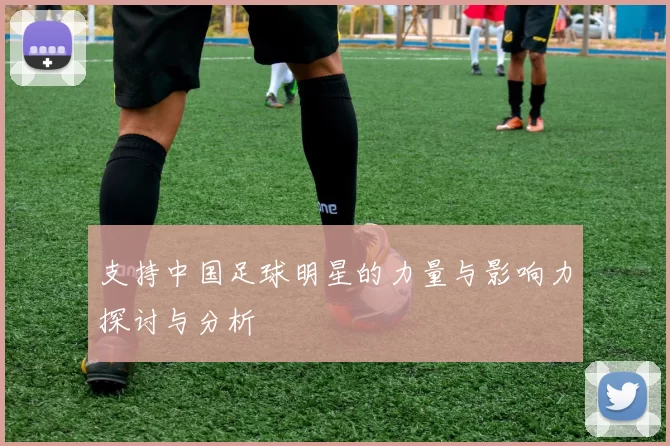 支持中国足球明星的力量与影响力探讨与分析