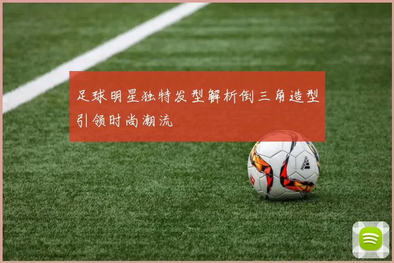 足球明星独特发型解析倒三角造型引领时尚潮流