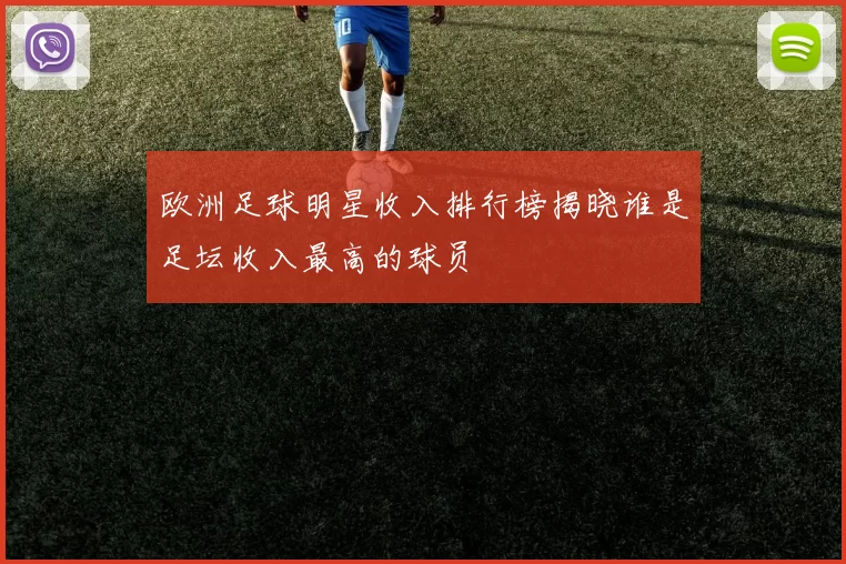 欧洲足球明星收入排行榜揭晓谁是足坛收入最高的球员