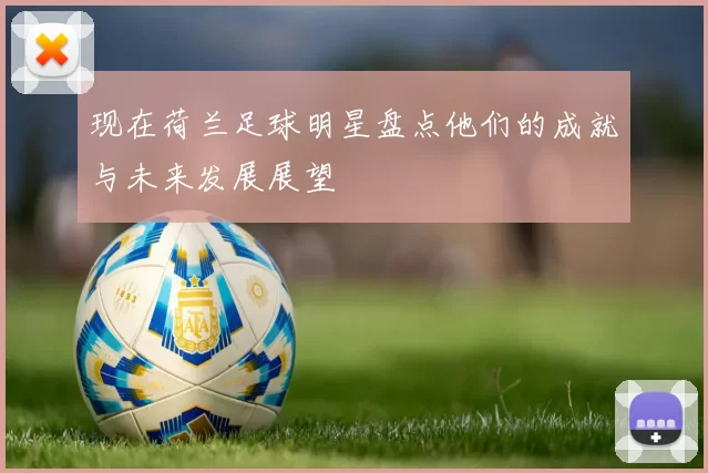 现在荷兰足球明星盘点他们的成就与未来发展展望