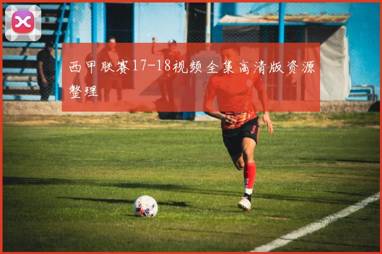 西甲联赛17-18视频全集高清版资源整理