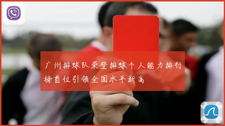 广州排球队荣登排球个人能力排行榜首位引领全国水平新高