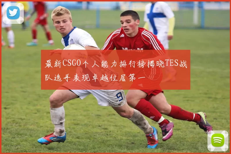 最新CSGO个人能力排行榜揭晓TES战队选手表现卓越位居第一
