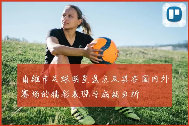 南雄市足球明星盘点及其在国内外赛场的精彩表现与成就分析