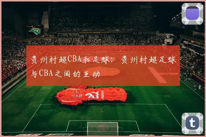 贵州村超CBA和足球：贵州村超足球与CBA之间的互动
