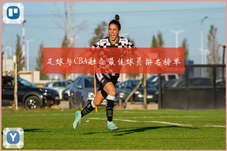 足球与CBA融合最佳球员排名榜单