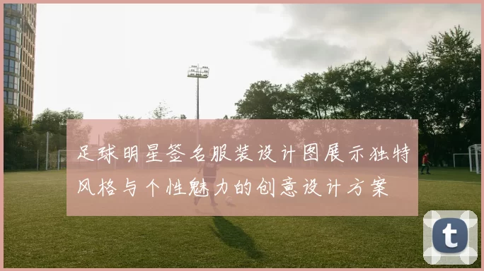 足球明星签名服装设计图展示独特风格与个性魅力的创意设计方案