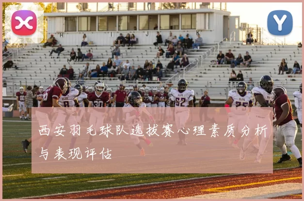 西安羽毛球队选拔赛心理素质分析与表现评估