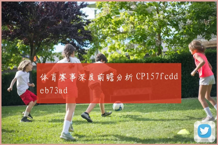 体育赛事深度前瞻分析 CP157fcddeb73ad