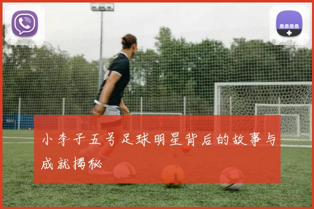 小李子五号足球明星背后的故事与成就揭秘