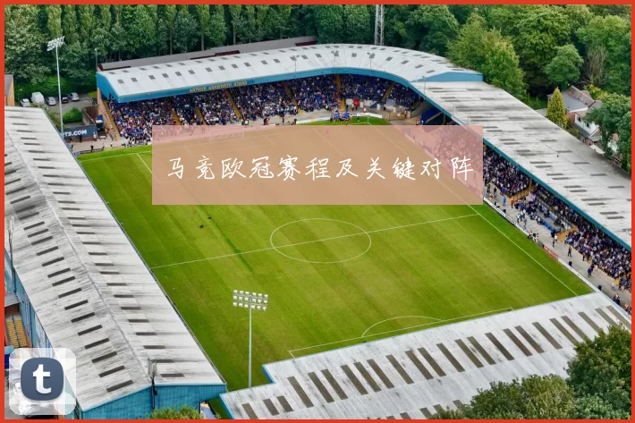 马竞欧冠赛程及关键对阵