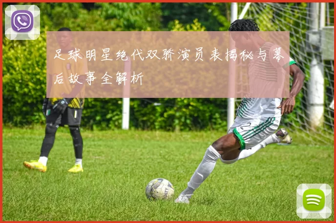 足球明星绝代双骄演员表揭秘与幕后故事全解析