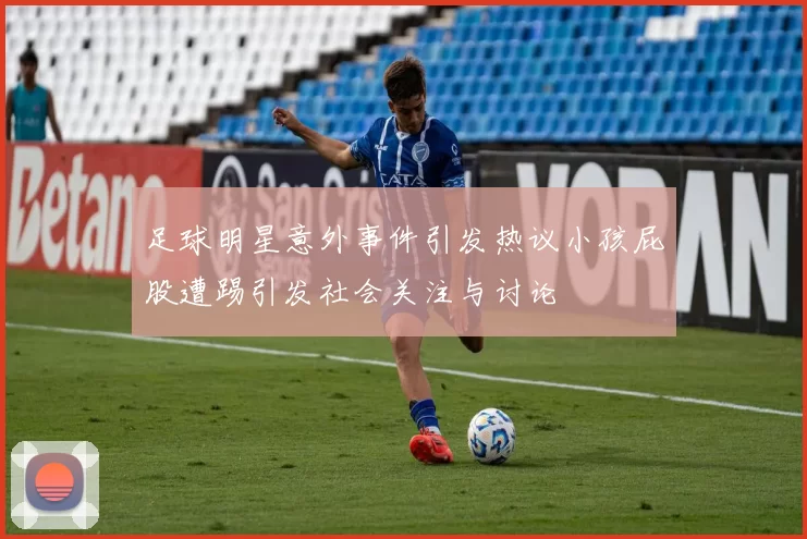 足球明星意外事件引发热议小孩屁股遭踢引发社会关注与讨论