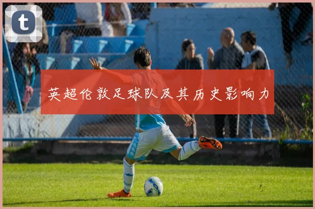 英超伦敦足球队及其历史影响力