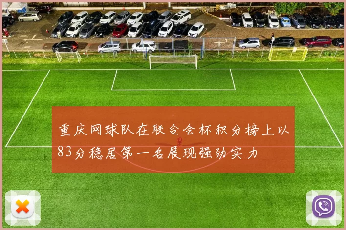 重庆网球队在联合会杯积分榜上以83分稳居第一名展现强劲实力