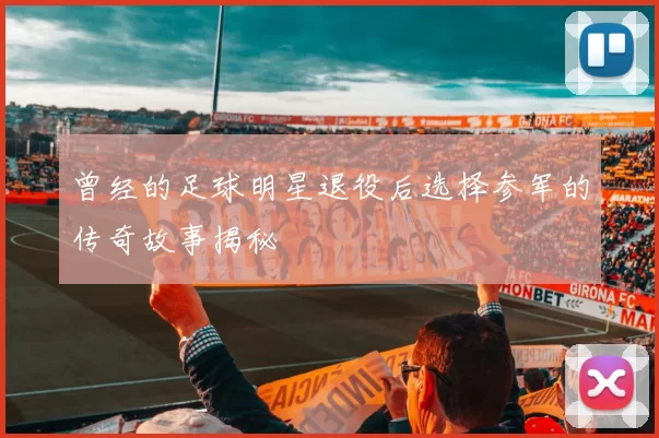 曾经的足球明星退役后选择参军的传奇故事揭秘
