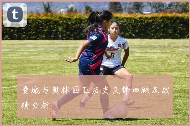 曼城与奥林匹亚历史交锋回顾及战绩分析