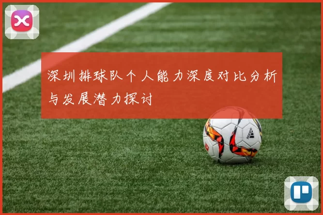 深圳排球队个人能力深度对比分析与发展潜力探讨