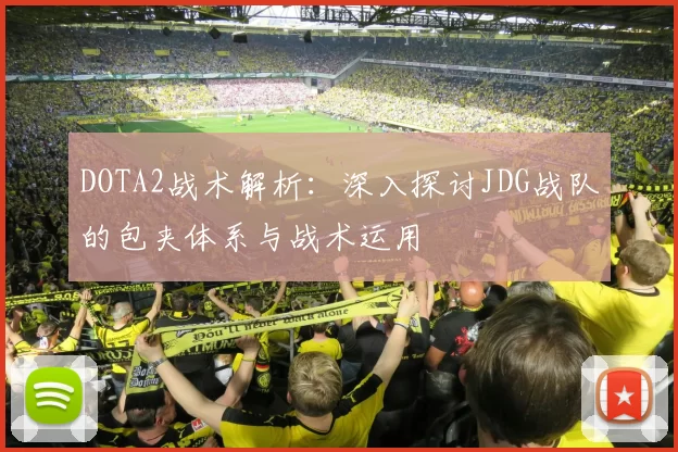 DOTA2战术解析：深入探讨JDG战队的包夹体系与战术运用